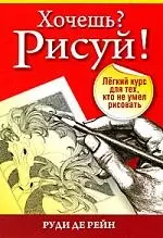 Хочешь? Рисуй!:Лёгкий курс для тех кто не умел рисовать (3-е издание) - фото 1