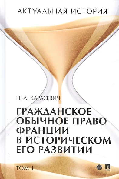 Актуальная история. Монография. В 4 томах. Том 1: Гражданское обычное право Франции в историческом его развитии (извлечения) - фото 1