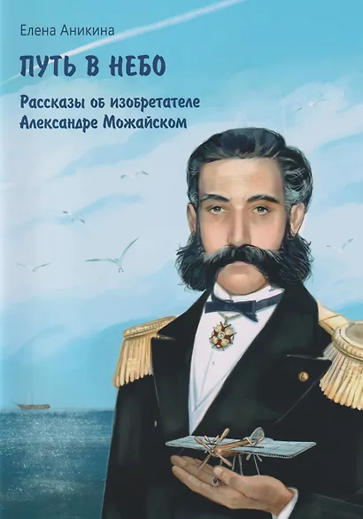 Путь в небо: рассказы об изобретателе Александре Можайском - фото 1
