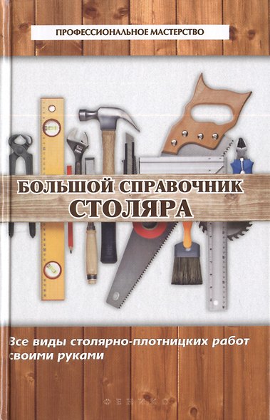 Большой справочник столяра : все виды столярно-плотницких работ своими руками - фото 2
