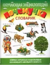 Почемучка: Словарик: Обучающая энциклопедия  для младшего школьного возраста - фото 1