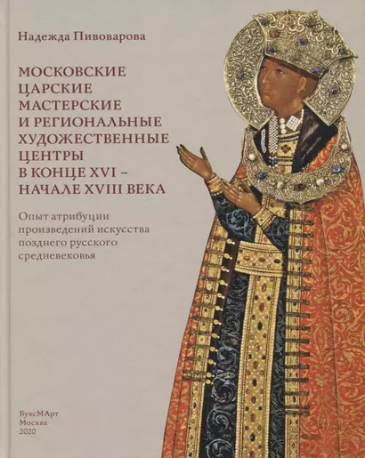 Московские царские мастерские и региональные художественные центры в конце XVI- начале XVIII века. Опыт атрибуции произведений искусства позднего русского средневековья - фото 1