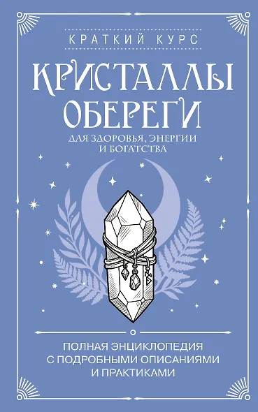 Кристаллы-обереги для здоровья, энергии и богатства. Полная энциклопедия с подробными описаниями и практиками - фото 1