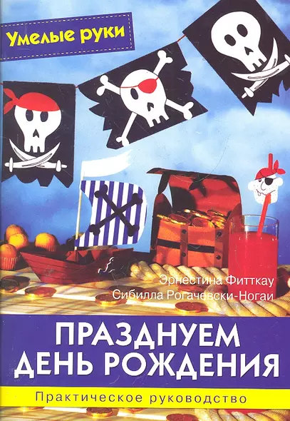 Празднуем День рождения: Практическое руководство / (мягк) (Умелые руки). Фитткау Э., Рогачевски-Ногаи С. (Ниола - Пресс) - фото 1