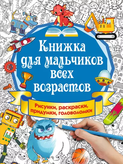 Книжка для мальчиков всех возрастов. Рисунки, раскраски, придумки, головоломки - фото 1