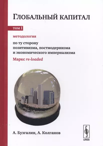 Глобальный капитал. (В 2-х томах). Т.1: Методология: По ту сторону позитивизма, постмодернизма и эк - фото 1