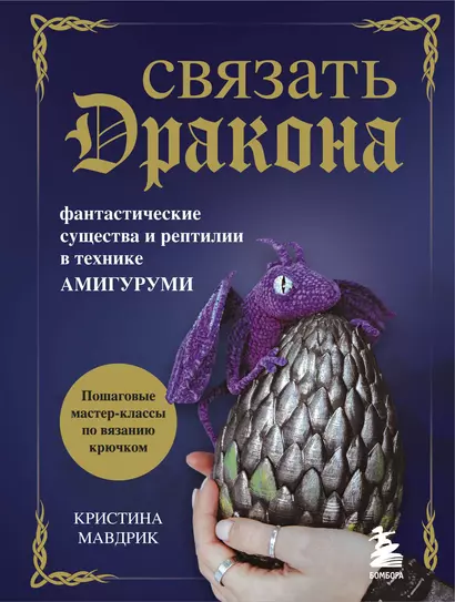 СВЯЗАТЬ ДРАКОНА. Фантастические существа и рептилии в технике АМИГУРУМИ - фото 1