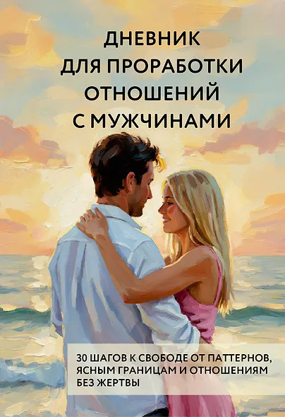 Дневник для проработки отношений с мужчинами. 30 шагов к свободе от паттернов, ясным границам и отношениям без жертвы - фото 1