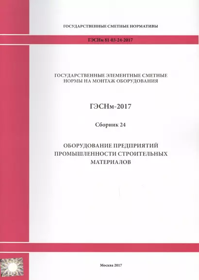 Государственные элементные сметные нормы на монтаж оборудования. ГЭСНм 81-03-24-2017. Сборник 24. Оборудование предприятий промышленности строительных материалов - фото 1