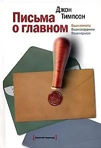 Письма о главном. Ваши клиенты ваши сотрудники ваша карьера - фото 2