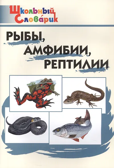 Рыбы, амфибии, рептилии. Начальная школа (Школьный словарик) - фото 1