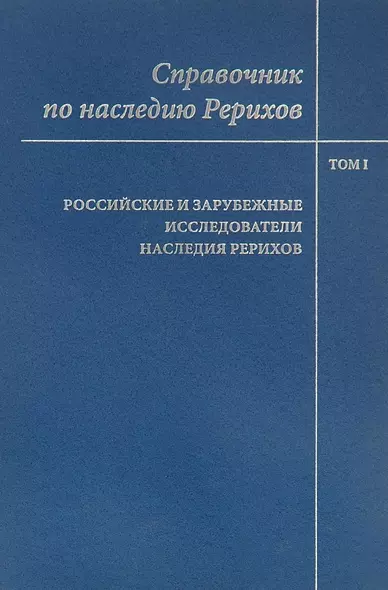 Справочник по наследию Рерихов. Том 1. Российские и зарубежные исследователи наследия Рерихов - фото 1