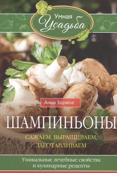 Шампиньоны. Сажаем, выращиваем, заготавливаем. Уникальные лечебные свойства и кулинарные рецепты - фото 1