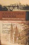 Язык старой Москвы: Лингвоэнциклопедический словарь, около 7 тыс. слов и выражений - фото 1