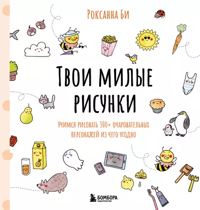 Твои милые рисунки. Учимся рисовать 300+ очаровательных персонажей из чего угодно - фото 1