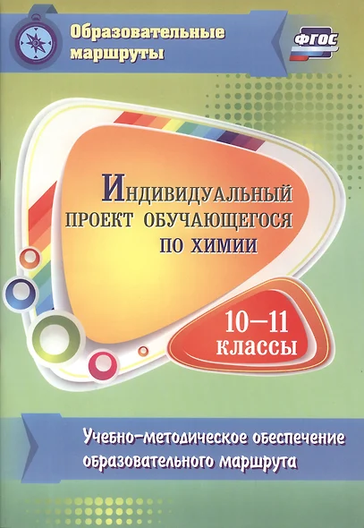 Индивидуальный проект обучающегося по химии. 10-11 классы : учебно-методическое обеспечение образовательного маршрута. ФГОС - фото 1