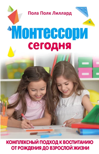 МОНТЕССОРИ СЕГОДНЯ. Комплексный подход к воспитанию от рождения до взрослой жизни - фото 1