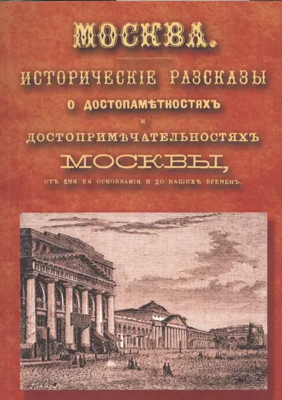 Москва: исторические рассказы о достопамятностях и достопримечательностях Москвы, от дня ее основания до наших времен. Справочный адрес-календарь - фото 1