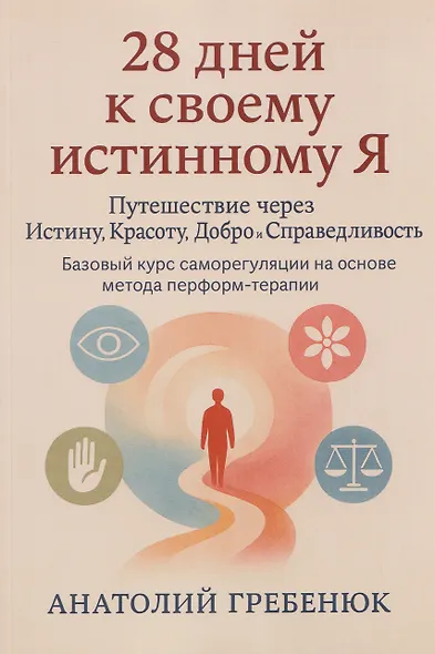 28 дней к своему истинному Я: путешествие через Истину, Красоту, Добро и Справедливость. Базовый курс саморегуляции на основе метода перформтерапии - фото 1