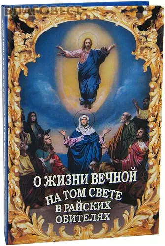 О жизни вечной на том свете в райских обителях. Чудесные описания святыми угодниками Божьими Царства Небесного. - фото 1