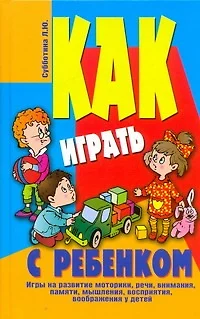 Как играть с ребенком. Игры на развитие моторики, речи, внимания, памяти, мышления, восприятия, воображения у детей от 3 до 10 лет - фото 1