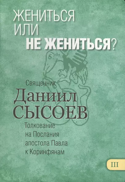 Жениться или не жениться? Толкование на Первое и Второе Послания апостола Павла к Коринфянам. В 12 частях. Часть 3 - фото 1