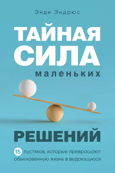 Тайная сила маленьких решений. 15 пустяков, которые превращают обыкновенную жизнь в выдающуюся - фото 1