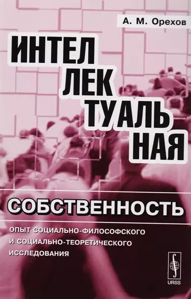 Интеллектуальная собственность: Опыт социально-философского и социально-теоретического исследования - фото 1