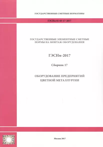 Государственные элементные сметные нормы на монтаж оборудования. ГЭСНм 81-03-17-2017. Сборник 17. Оборудование предприятий цветной металлургии - фото 1