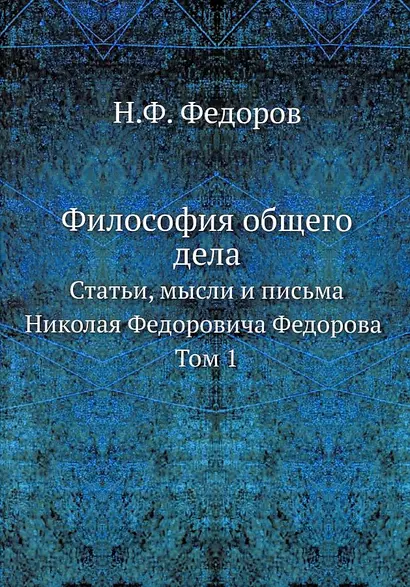 Философия общего дела: статьи, мысли и письма Николая Федоровича Федорова. Том 1 - фото 1