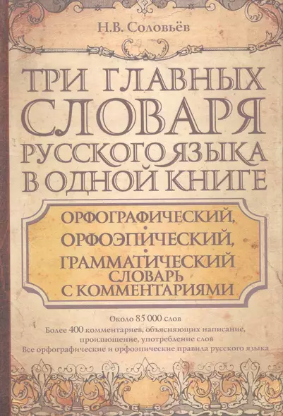 Три главных словаря руского языка в одной книге : Орфографический, орфоэпический, грамматический словарь с комментариями = Словарь правильной русской - фото 1