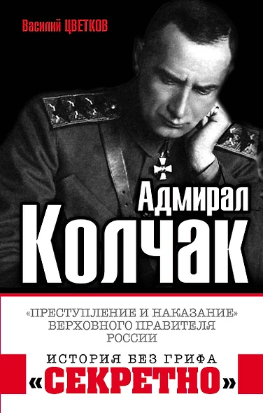 Адмирал Колчак. «Преступление и наказание» Верховного правителя России - фото 1