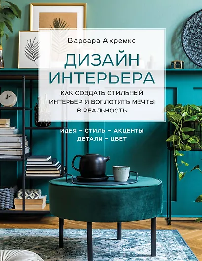 Дизайн интерьера. Как создать стильный интерьер и воплотить мечты в реальность - фото 1