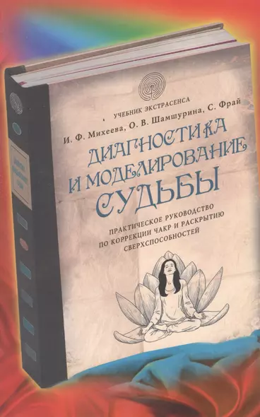 Диагностика и моделирование судьбы. Практическое руководство по коррекции чакр и раскрытию сверхспособностей - фото 1