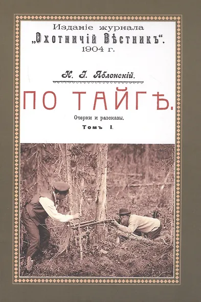 По тайге (Охотничьи рассказы Российской Империи. 1904 г.). Очерки и рассказы. Том I. Репринтное издание - фото 1