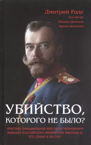 Убийство которого не было: Критика официальной версии исчезновения бывшего российского императора Николая II его семьи и их слуг - фото 1