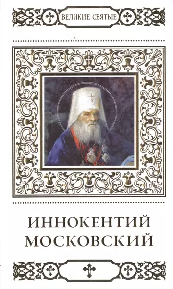 Великие святые. Том 27. Святитель Иннокентий, митрополит Московский и Коломенский - фото 1