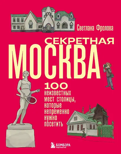 Секретная Москва. 100 неизвестных мест столицы, которые непременно нужно посетить - фото 1