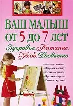 Ваш малыш от 5 до 7 лет: Здоровье. Питание. Уход. Развитие. - фото 1