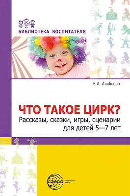 Что такое цирк? Рассказы, сказки, игры, сценарии для детей 5—7 лет - фото 1