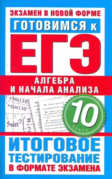 Готовимся к ЕГЭ. Алгебра и начала анализа. 10 класс. Итоговое тестирование в формате экзамена. - фото 1