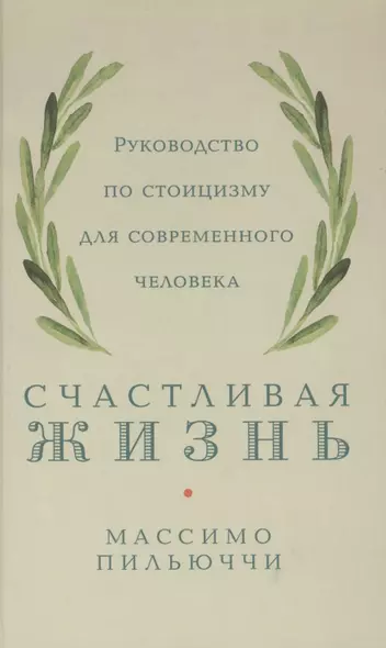 Счастливая жизнь: Руководство по стоицизму для современного человека - фото 1