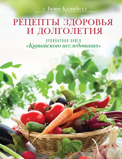 Рецепты здоровья и долголетия. Кулинарная книга "Китайского исследования" - фото 1