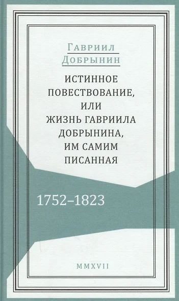 Истинное повествование, или Жизнь Гавриила Добрынина, им самим писанная. 1752–1823 - фото 1