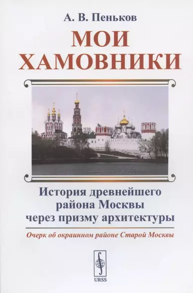 Мои Хамовники: Очерк об окраинном районе Старой Москвы. История древнейшего района Москвы через призму архитектуры - фото 1