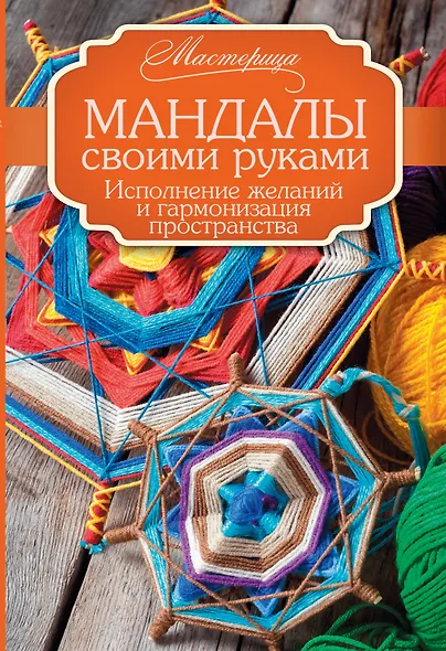 Мандалы своими руками. Исполнение желаний и гармонизация пространства. - фото 1