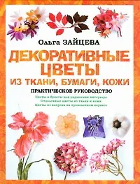 Декоративные цветы из ткани, бумаги, кожи. Практическое руководство - фото 1