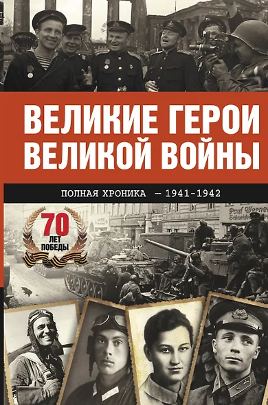 Великие герои Великой войны. Хроника народного подвига (1941 - 1942) - фото 1