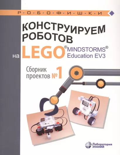 Конструируем роботов на LEGO® MINDSTORMS® Education EV3. Сборник проектов №1 - фото 1