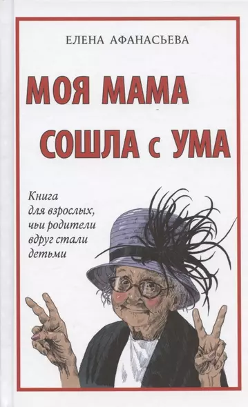 Моя мама сошла с ума. Книга для взрослых, чьи родители вдруг стали детьми - фото 1